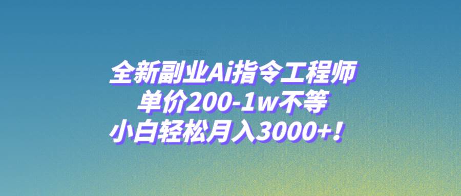 全新副业Ai指令工程师，单价200-1w不等，小白轻松月入3000+！-小小小弦