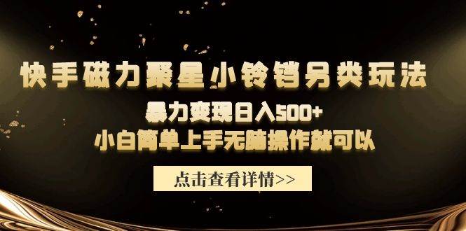 快手磁力聚星小铃铛另类玩法，暴力变现日入500+小白简单上手无脑操作就可以-小小小弦