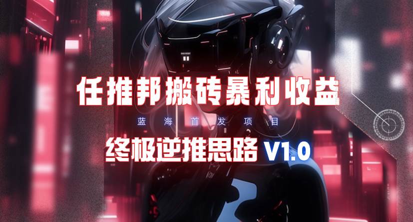 【限时蓝海】任推邦搬砖暴利吃收益_终极逆推思路V1.0-小小小弦