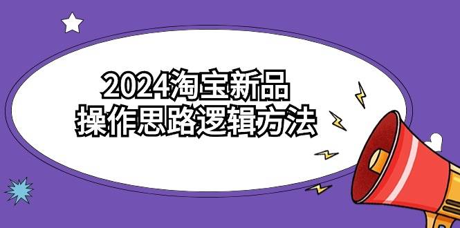 2024淘宝新品操作思路逻辑方法（6节视频课）-小小小弦