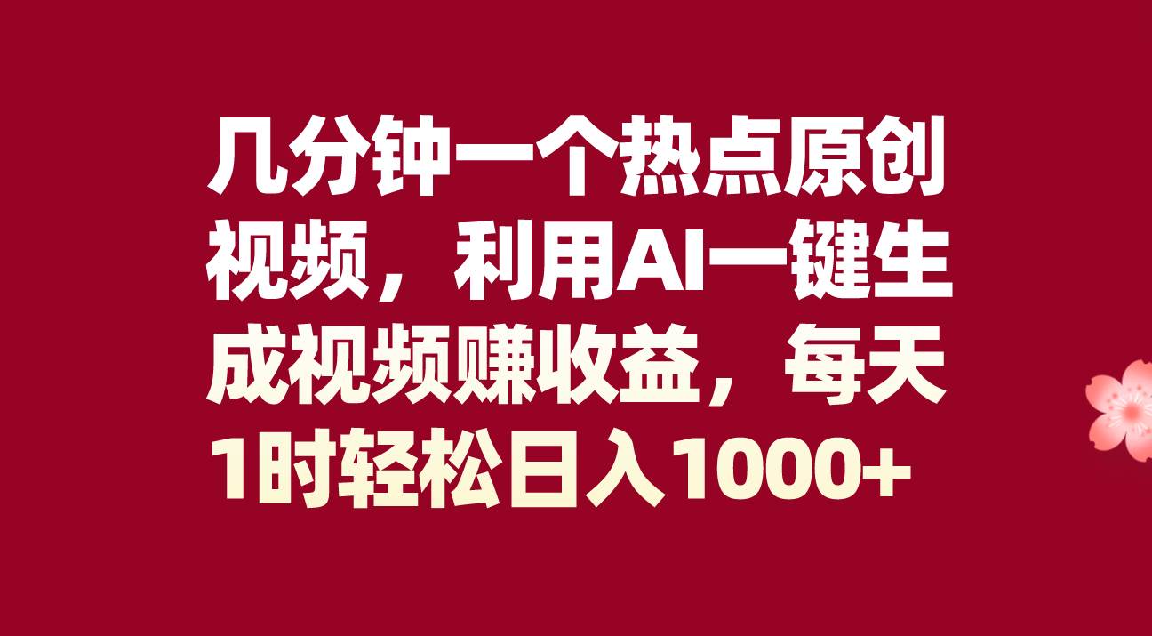 几分钟一个热点原创视频，利用AI一键生成视频赚收益，每天1时轻松日入1000+-小小小弦