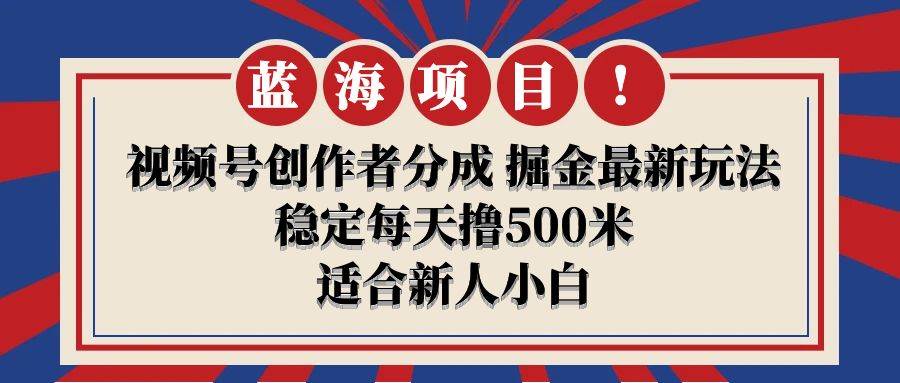 【蓝海项目】视频号创作者分成 掘金最新玩法 稳定每天撸500米 适合新人小白-小小小弦