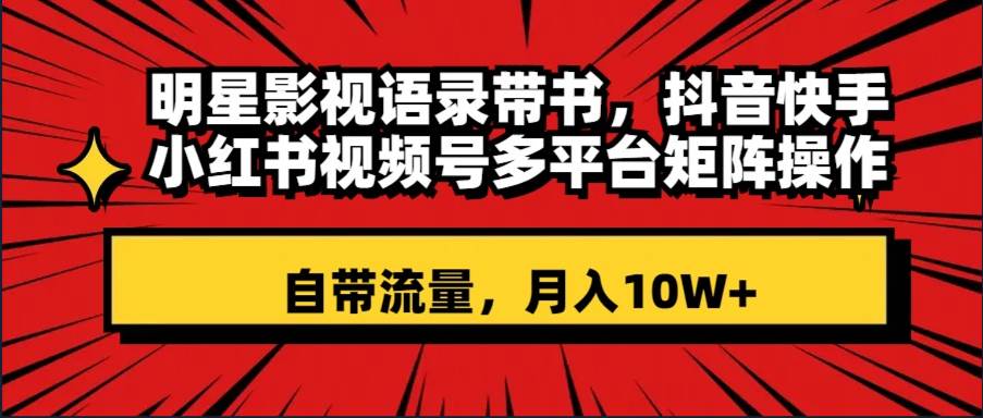 明星影视语录带书 抖音快手小红书视频号多平台矩阵操作，自带流量 月入10W+-小小小弦