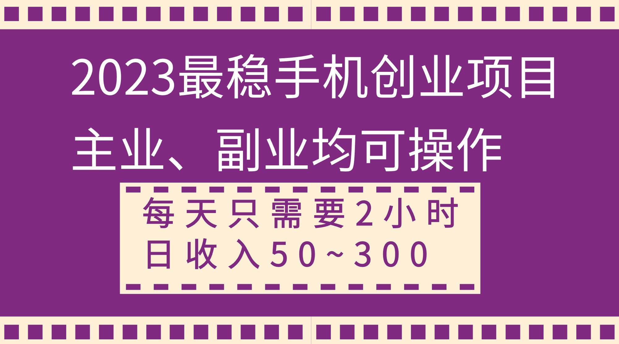 2023最稳手机创业项目，主业、副业均可操作，每天只需2小时，日收入50~300+-小小小弦