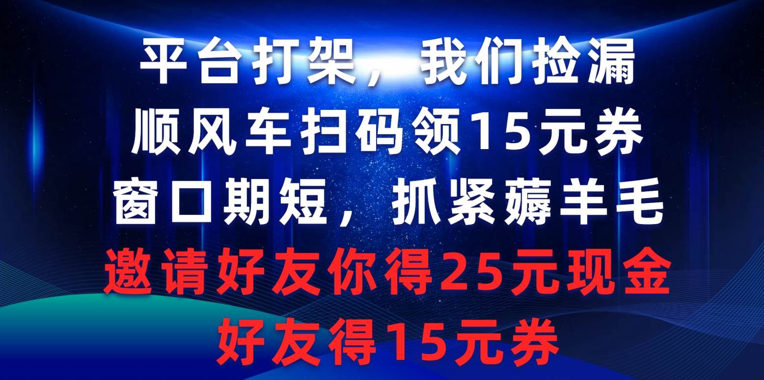 平台打架我们捡漏，顺风车扫码领15元券，窗口期短抓紧薅羊毛，邀请好友…-小小小弦