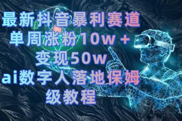 最新抖音暴利赛道，单周涨粉10w＋变现50w的ai数字人落地保姆级教程-小小小弦