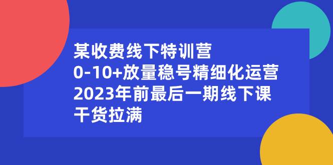 某收费线下特训营：0-10+放量稳号精细化运营，2023年前最后一期线下课，干货拉满-小小小弦