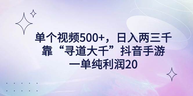 单个视频500+，日入两三千轻轻松松，靠“寻道大千”抖音手游，一单纯利…-小小小弦