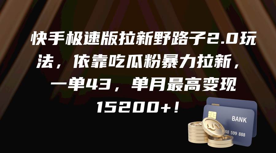 快手极速版拉新野路子2.0玩法，依靠吃瓜粉暴力拉新，一单43，单月最高变现15200+-小小小弦