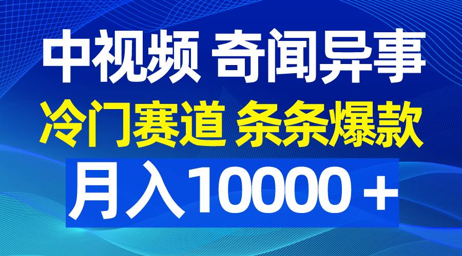 中视频奇闻异事，冷门赛道条条爆款，月入10000＋-小小小弦