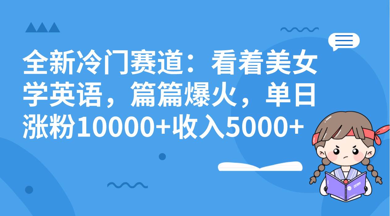 全新冷门赛道：看着美女学英语，篇篇爆火，单日涨粉10000+收入5000+-小小小弦