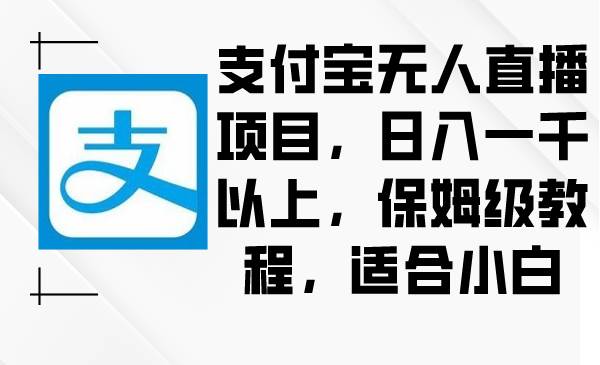 支付宝无人直播项目，日入一千以上，保姆级教程，适合小白-小小小弦