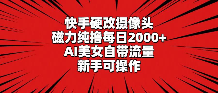 快手硬改摄像头，磁力纯撸每日2000+，AI美女自带流量，新手可操作-小小小弦