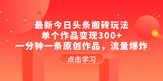 最新今日头条搬砖玩法，单个作品变现300+，一分钟一条原创作品，流量爆炸-小小小弦