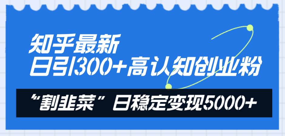 知乎最新日引300+高认知创业粉，“割韭菜”日稳定变现5000+-小小小弦