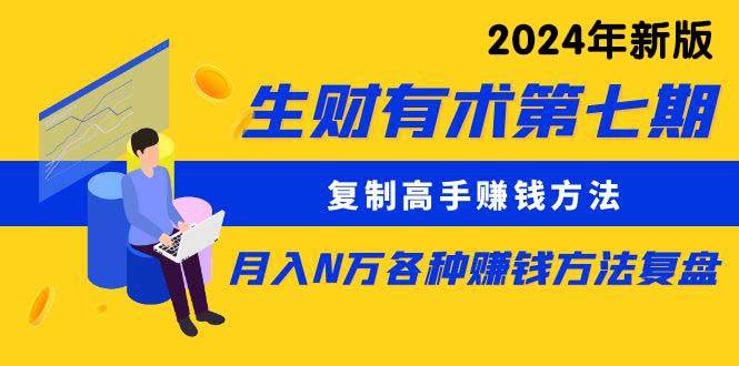 生财有术第七期：复制高手赚钱方法 月入N万各种方法复盘（更新到24年0313）-小小小弦