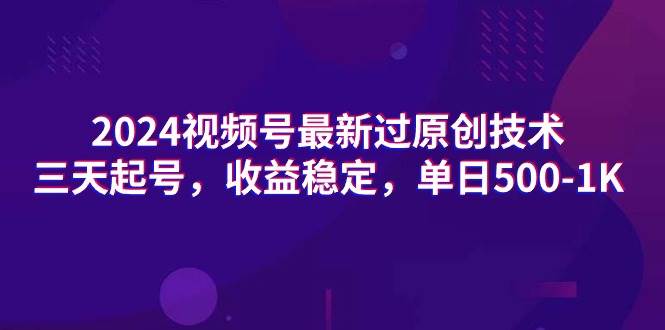 2024视频号最新过原创技术，三天起号，收益稳定，单日500-1K-小小小弦