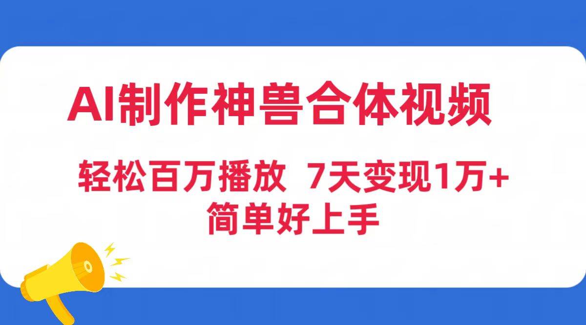 AI制作神兽合体视频，轻松百万播放，七天变现1万+简单好上手（工具+素材）-小小小弦