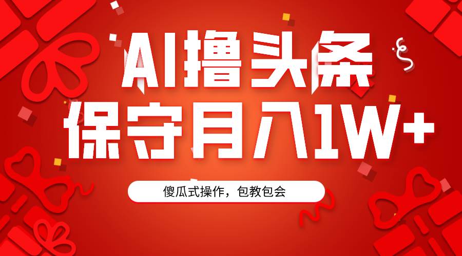 AI撸头条3天必起号，傻瓜操作3分钟1条，复制粘贴月入1W+。-小小小弦