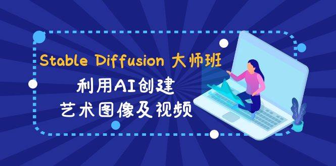 Stable Diffusion 大师班: 利用AI创建艺术图像及视频-31视频课-中英字幕-小小小弦