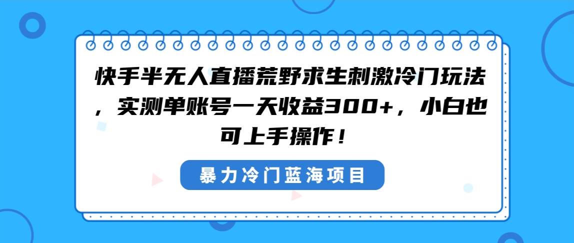 快手半无人直播荒野求生刺激冷门玩法，实测单账号一天收益300+，小白也…-小小小弦