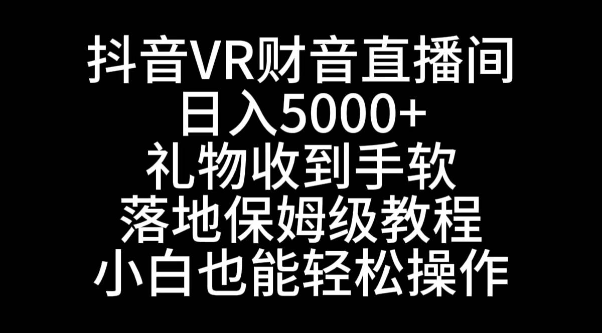 抖音VR财神直播间，日入5000+，礼物收到手软，落地式保姆级教程，小白也…-小小小弦