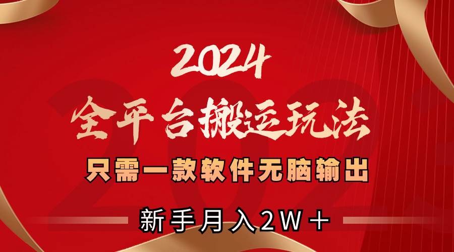 2024全平台搬运玩法，只需一款软件，无脑输出，新手也能月入2W＋-小小小弦