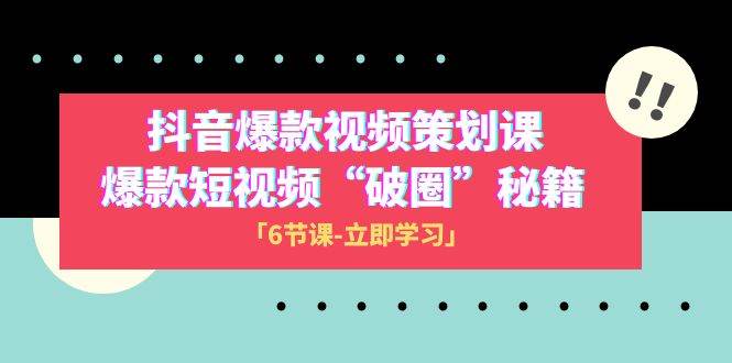 2023抖音爆款视频-策划课，爆款短视频“破 圈”秘籍（6节课）-小小小弦