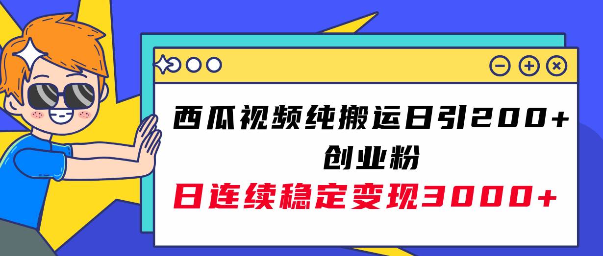 西瓜视频纯搬运日引200+创业粉，日连续变现3000+实操教程！-小小小弦