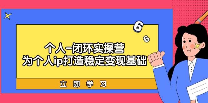 个人-闭环实操营：为个人ip打造稳定变现基础，从价值定位/爆款打造/产品…-小小小弦