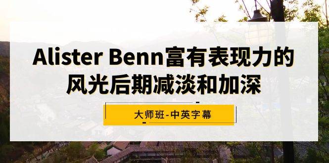 Alister Benn富有表现力的风光后期减淡和加深大师班-中英字幕-小小小弦