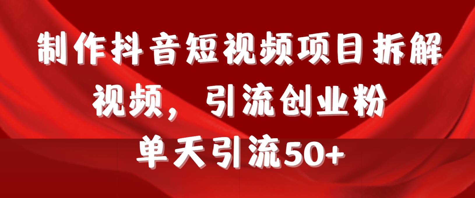 制作抖音短视频项目拆解视频引流创业粉，一天引流50+教程+工具+素材-小小小弦