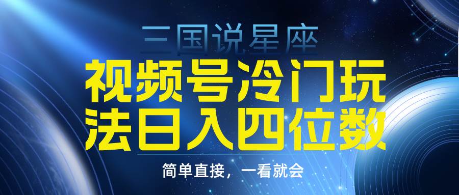 视频号掘金冷门玩法，三国星座赛道，日入四位数（教程+素材）-小小小弦