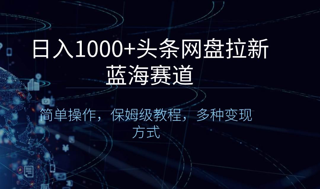 日入1000+头条网盘拉新蓝海赛道，简单操作，保姆级教程，多种变现方式-小小小弦