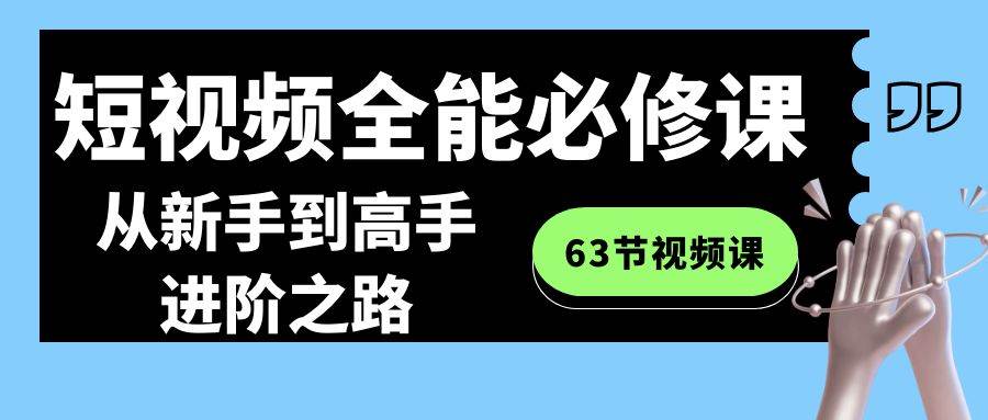 短视频-全能必修课程：从新手到高手进阶之路（63节视频课）-小小小弦