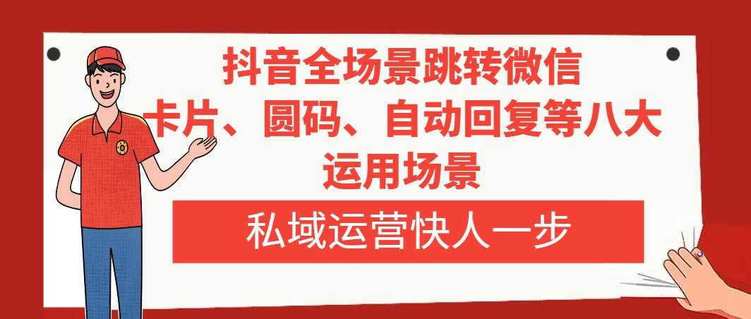 抖音全场景跳转微信，卡片/圆码/自动回复等八大运用场景，私域运营快人一步-小小小弦