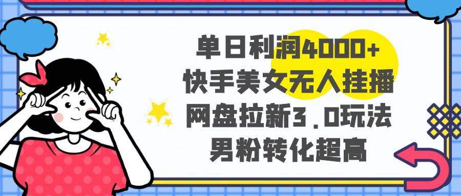 单日利润4000+快手美女无人挂播，网盘拉新3.0玩法，男粉转化超高-小小小弦