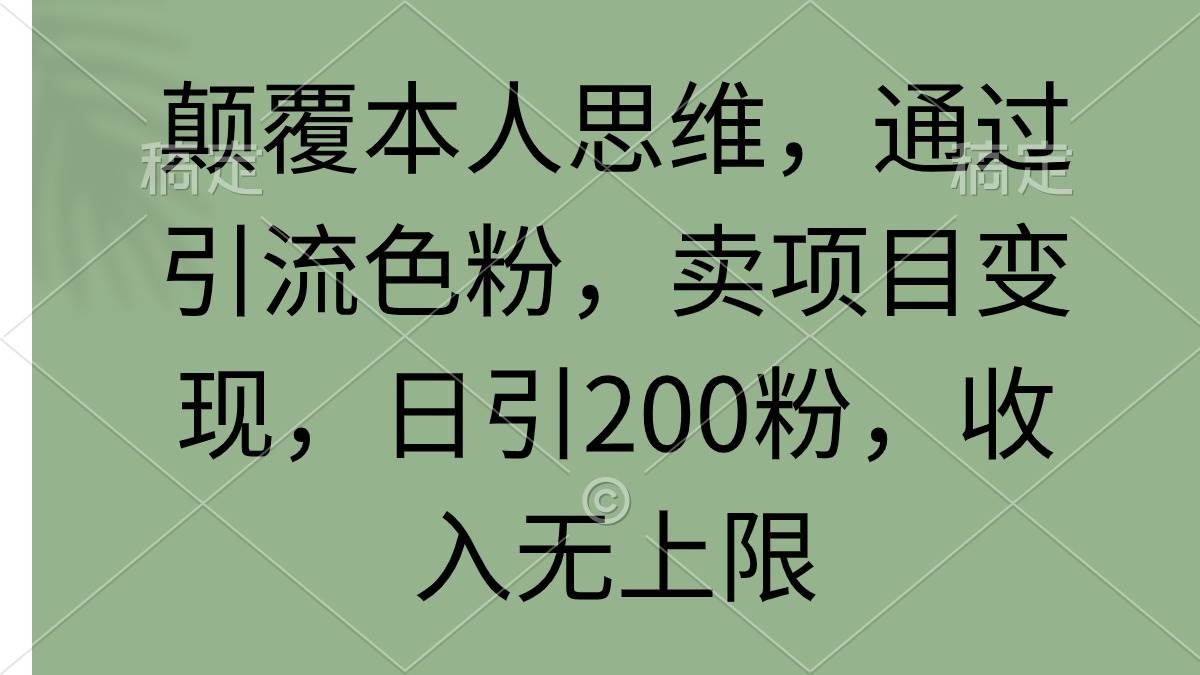 颠覆本人思维，通过引流色粉，卖项目变现，日引200粉，收入无上限-小小小弦