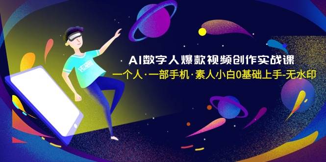 AI数字人爆款视频创作实战课，一个人·一部手机·素人小白0基础上手-无水印-小小小弦