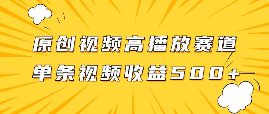 原创视频高播放赛道掘金项目玩法，播放量越高收益越高，单条视频收益500+-小小小弦