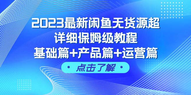 2023最新闲鱼无货源超详细保姆级教程，基础篇+产品篇+运营篇（43节课）-小小小弦