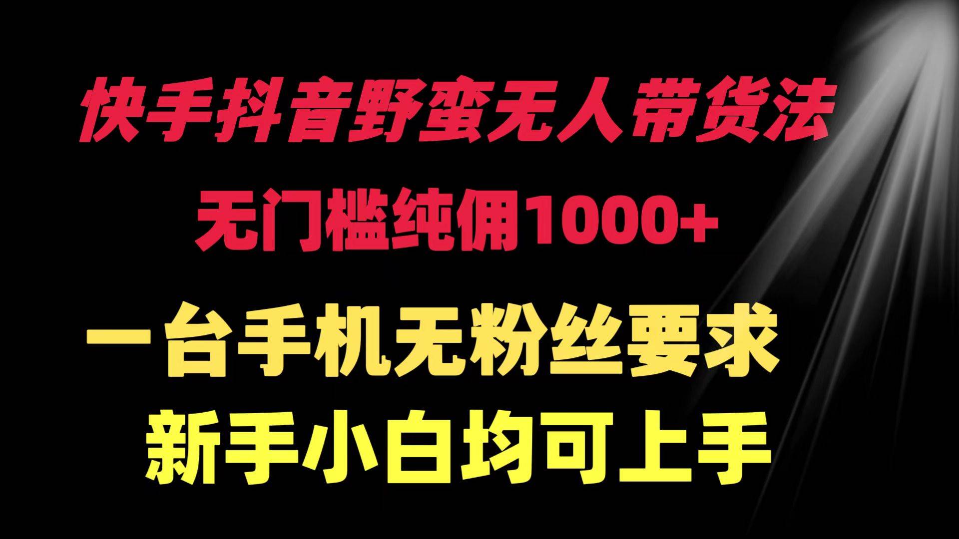 快手抖音野蛮无人带货法 无门槛纯佣1000+ 一台手机无粉丝要求新手小白…-小小小弦