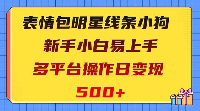 表情包明星线条小狗变现项目，小白易上手多平台操作日变现500+-小小小弦