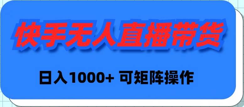 快手无人直播带货，新手日入1000+ 可矩阵操作-小小小弦