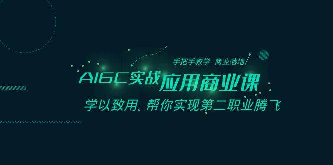 AIGC-实战应用商业课：手把手教学 商业落地 学以致用 帮你实现第二职业腾飞-小小小弦