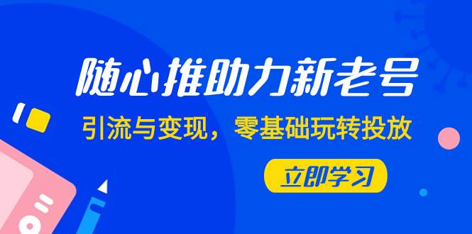 随心推-助力新老号，引流与变现，零基础玩转投放（7节课）-小小小弦