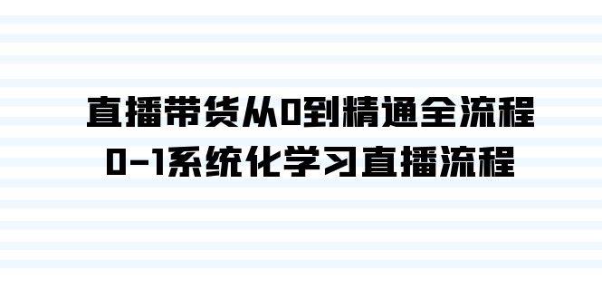 直播带货从0到精通全流程，0-1系统化学习直播流程（35节课）-小小小弦