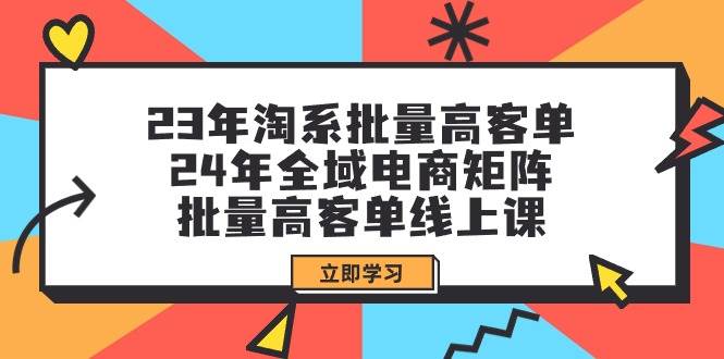 23年淘系批量高客单+24年全域电商矩阵，批量高客单线上课（109节课）-小小小弦