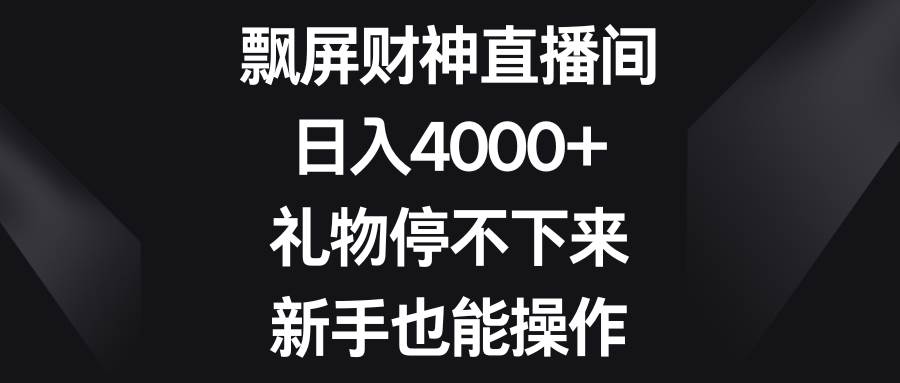 飘屏财神直播间，日入4000+，礼物停不下来，新手也能操作-小小小弦