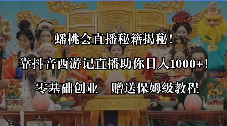 蟠桃会直播秘籍揭秘！靠抖音西游记直播日入1000+零基础创业，赠保姆级教程-小小小弦